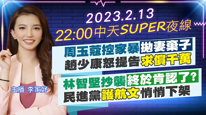 【中天SUPER夜線】周玉蔻控家暴"拋妻棄子" 趙少康怒提告"求償千萬" 林智堅抄襲"終於肯認了?" 民進黨"護航文"悄悄下架 20230213@CtiTv - 天天要聞