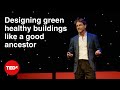 Designing green healthy buildings like a good ancestor | Matt Morley | TEDxKingstonUponThames