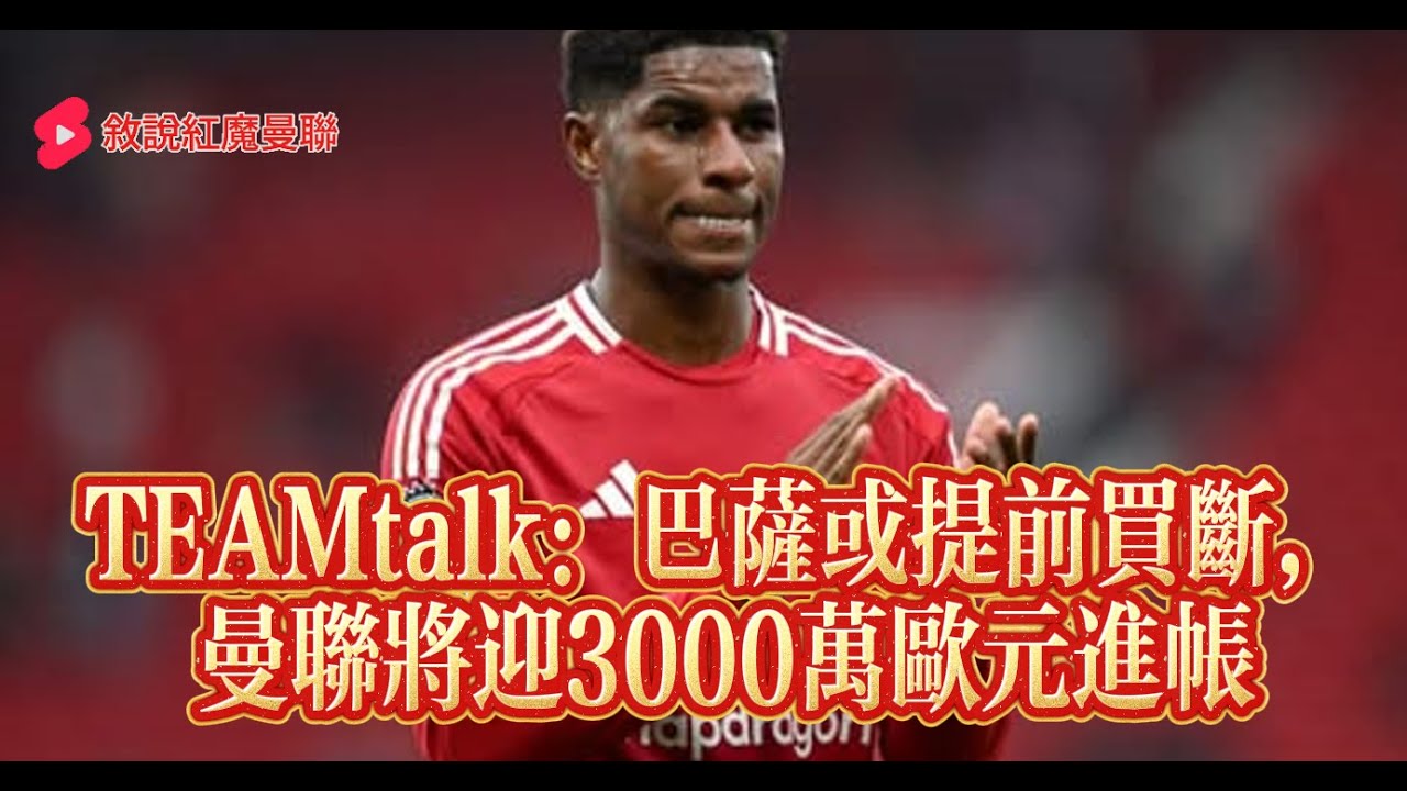 【0921｜曼聯每日新聞 】TEAMtalk：巴薩或提前買斷拉什福德，曼聯將迎3000萬歐元進帳 ！
