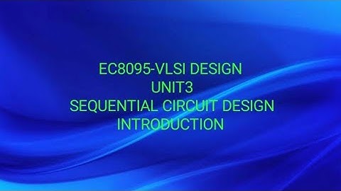 EC8095-VLSI DESIGN -UNIT3-INTRODUCTION -SEQUENTIAL CIRCUIT DESIGN