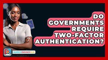 Do Governments Require Two-Factor Authentication? - SearchEnginesHub.com