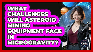 What Challenges Will Asteroid Mining Equipment Face In Microgravity? - Astronomy Made Simple