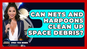 Can Nets And Harpoons Clean Up Space Debris? - Space Tech Insider