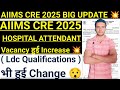 AIIMS CRE 2025 HOSPITAL ATTENDANT VACANCY हुई Increase 💥 Aiims Cre Ldc Qualifications हुई Change 😯||