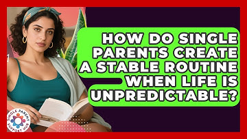 How Do Single Parents Create A Stable Routine When Life Is Unpredictable?
