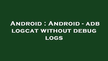 Android : Android - adb logcat without debug logs