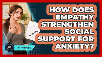 How Does Empathy Strengthen Social Support For Anxiety? - Face Your Phobias
