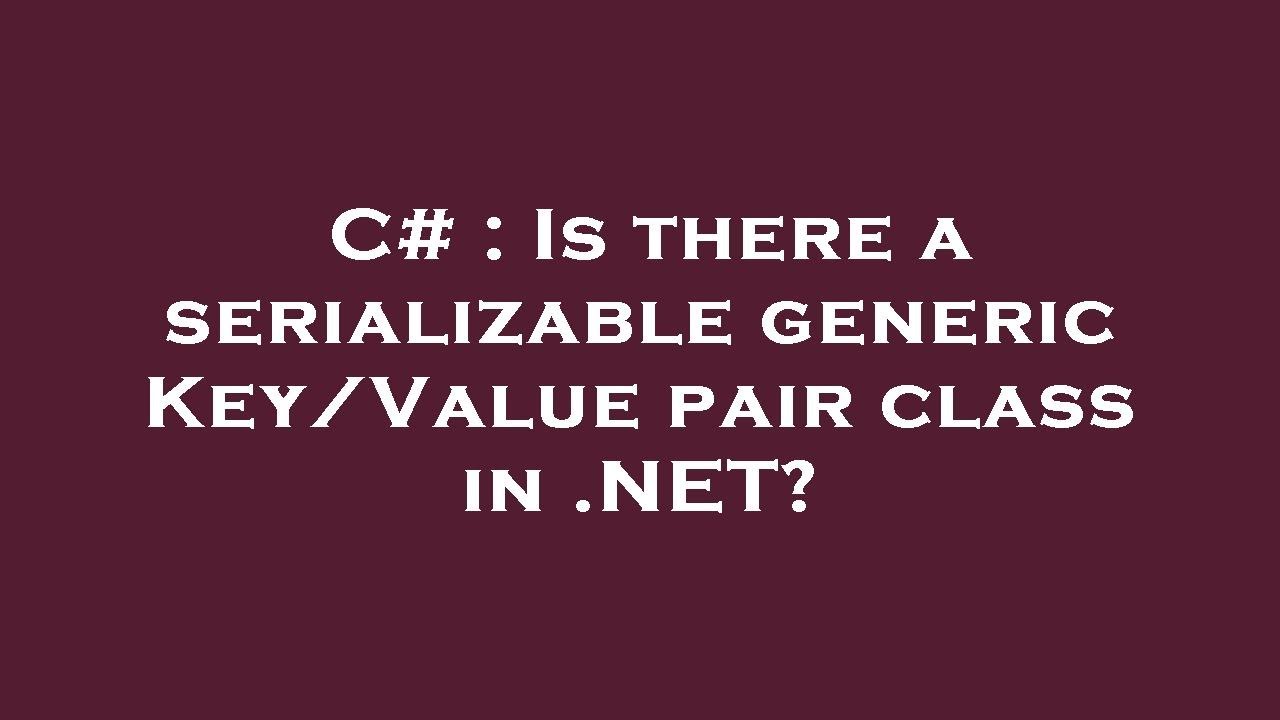 C Is There A Serializable Generic Key Value Pair Class In NET c-is-there-a-serializable-generic-key-value-pair-class-in-net
