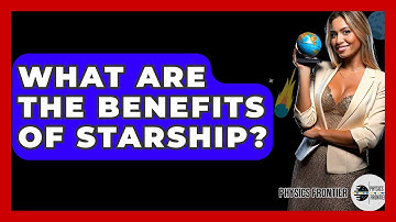 What Are The Benefits Of Starship? - Physics Frontier
