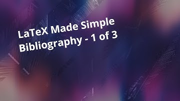 Bibliography - Part 1 of 3: LaTeX Made Simple