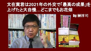 文在寅君は2021年の外交で「最高の成果」を上げたと大自慢…どこまでもお花畑　by 榊淳司