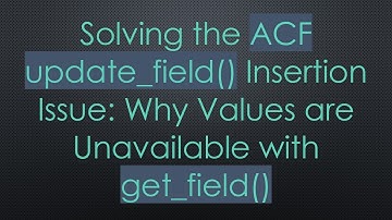 Solving the ACF update_field() Insertion Issue: Why Values are Unavailable with get_field()