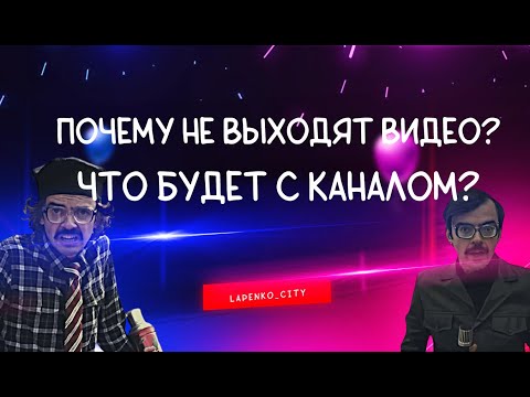 Видео: Почему не выходят видео? Что будет с каналом?