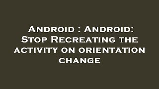 Android : Android: Stop Recreating the activity on orientation change