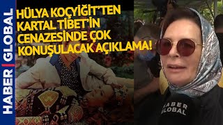 Hülya Koçyiğitten Kartal Tibetin Cenazesinde Çok Konuşulacak Açıklama
