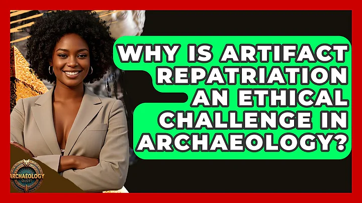 Why Is Artifact Repatriation An Ethical Challenge In Archaeology? - Archaeology Quest