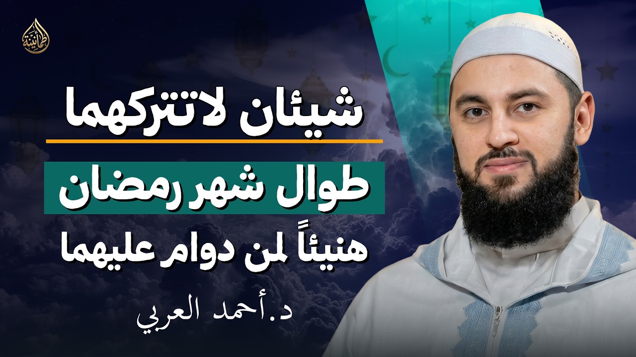 شيئان فقط إن داومت عليهما في رمضان… هنيئًا لمن لم يتركهما د. احمد العربي