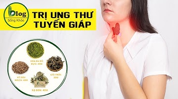Tổng hợp những bài thuốc trị ung thư tuyến giáp từ thiên nhiên an toàn hiệu quả