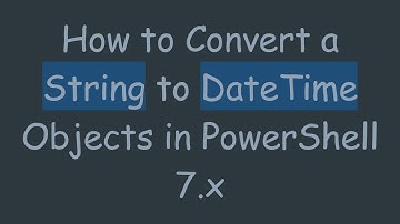 How to Convert a String to DateTime Objects in PowerShell 7.x