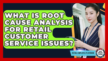 What Is Root Cause Analysis For Retail Customer Service Issues? - Retail Employee Playbook
