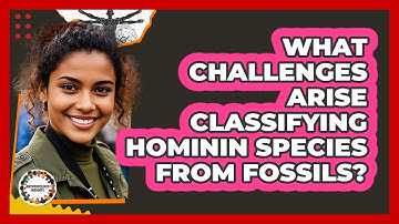What Challenges Arise Classifying Hominin Species From Fossils? - Anthropology Insights