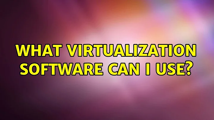 What virtualization software can I use? (6 Solutions!!)