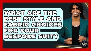 What Are The Best Style And Fabric Choices For Your Bespoke Suit? - The Sharp Dressed Gent