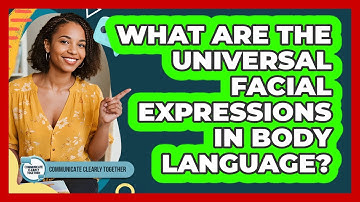 What Are The Universal Facial Expressions In Body Language? - Communicate Clearly Together