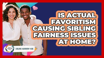 Is Actual Favoritism Causing Sibling Fairness Issues At Home? - Sibling Harmony Hub