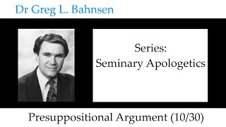 Dr Greg Bahnsen - Seminary Apologetics: Presuppositional Argument (Part 10)
