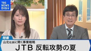 夏の旅行シーズンに向け反転攻勢～JTB山北栄二郎社長　生出演～【Bizスクエア】