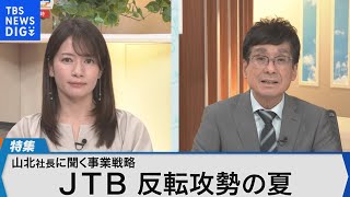 夏の旅行シーズンに向け反転攻勢～JTB山北栄二郎社長　生出演～【Bizスクエア】