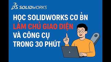 Học SolidWorks Cơ Bản – Làm Chủ Giao Diện Và Công Cụ Trong 30 Phút