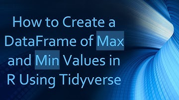 How to Create a DataFrame of Max and Min Values in R Using Tidyverse