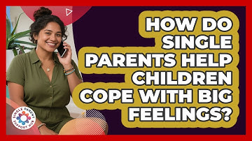 How Do Single Parents Help Children Cope With Big Feelings? - Single Parent Support Hub