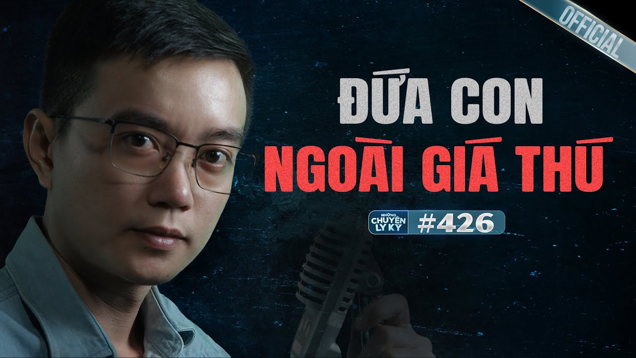 THẢM KỊCH ĐỨA CON NGOÀI GIÁ THÚ - Chuyện tâm linh Nguyễn Huy kể