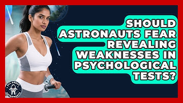 Should Astronauts Fear Revealing Weaknesses In Psychological Tests? - All About Astronauts