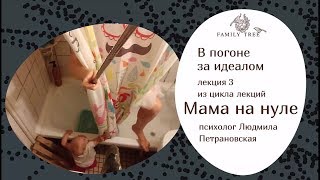 Видео Людмила Петрановская «В погоне за идеалом». Фрагмент лекции из цикла «Мама на нуле» (автор: Family Tree)