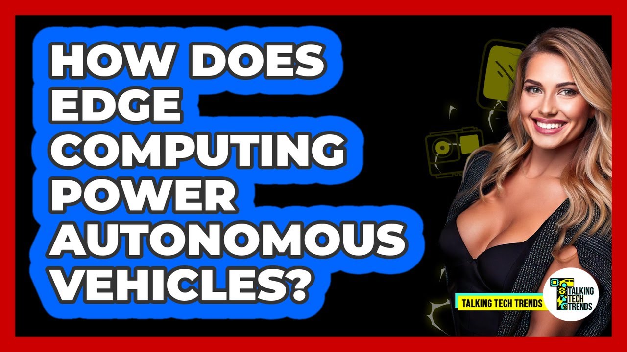 How Does Edge Computing Power Autonomous Vehicles? - Talking Tech Trends