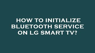 How to initialize bluetooth service on lg smart tv?