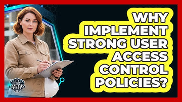 Why Implement Strong User Access Control Policies?