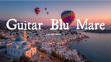 🎸 Guitar Blu Mare | 2+ Hours of Relaxing Italian Guitar Music by the Sea