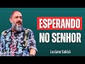 Esperar em Deus Exige Mais do Que Paciência | Luciano Subirá 