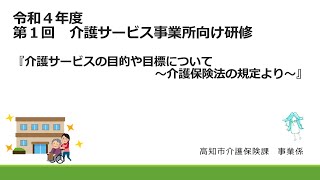 令和４年度第１回　介護サービス事業者向け研修　介護サービスの目的や目標について～介護保険法の規定より～【前編】