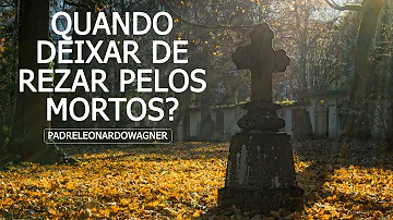 Até quando rezar pelos mortos?