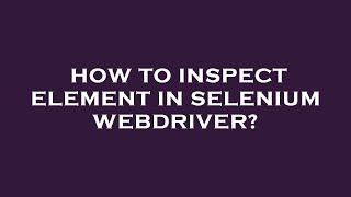 How to inspect element in selenium webdriver?