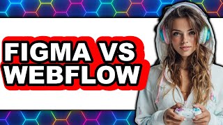 Figma vs Webflow - Which Is Better?