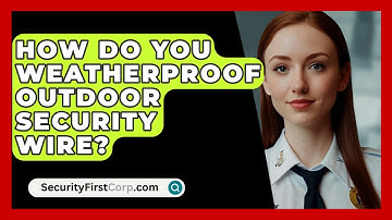 How Do You Weatherproof Outdoor Security Wire? - SecurityFirstCorp.com