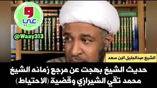 الشيخ عبدالجليل البن سعد: حديث بهجت عن مرجع زمانه الشيخ محمد تقي الشيرازي وقضية (الاحتياط)