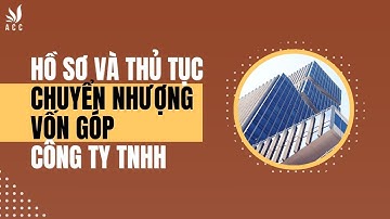 Thủ tục và hồ sơ chuyển nhượng vốn góp trong Công Ty TNHH | Công ty Luật ACC
